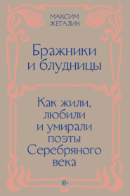Бражники и блудницы. Как жили, любили и умирали поэты Серебряного века