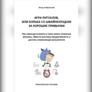 Игра Ритуалов, или борьба со Швайнехундом за хорошие привычки. Как навсегда встроить в свою жизнь полезные ритуалы, обрести высокую продуктивность и достичь потрясающих результатов