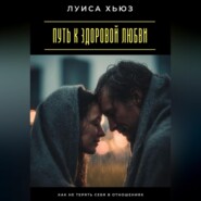 Путь к здоровой любви. Как не терять себя в отношениях