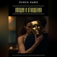 Эмоции и отношения. Как не потеряться в чувствах и сохранить внутреннюю гармонию