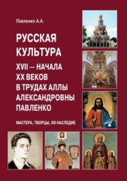 Русская культура XVII – начала XX веков в трудах Аллы Александровны Павленко (Мастера, Творцы, их Наследие)