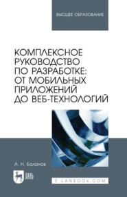 Комплексное руководство по разработке: от мобильных приложений до веб-технологий. Учебное пособие для вузов. 2-е издание, стереотипное