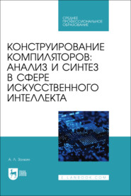 Конструирование компиляторов: анализ и синтез в сфере искусственного интеллекта. Учебное пособие для СПО