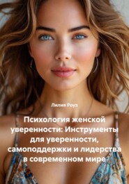 Психология женской уверенности: Инструменты для уверенности, самоподдержки и лидерства в современном мире