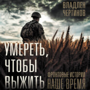 Умереть, чтобы выжить. Фронтовые истории, наше время