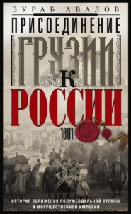 Присоединение Грузии к России. История сближения полуфеодальной страны и могущественной империи. 1801