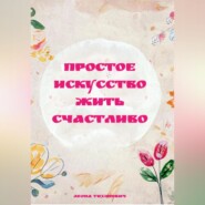 ПРОСТОЕ ИСКУССТВО ЖИТЬ СЧАСТЛИВО