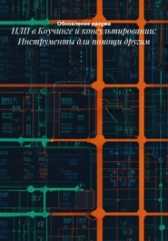 НЛП в Коучинге и консультировании: Инструменты для помощи другим