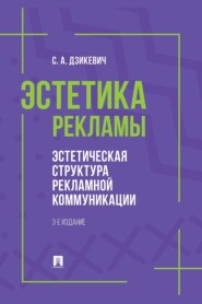 Эстетика рекламы. Эстетическая структура рекламной коммуникации. 3-е издание. Учебное пособие