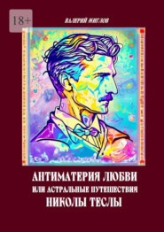 Антиматерия любви, или Астральные путешествия Николы Теслы