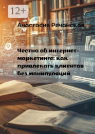 Честно об интернет- маркетинге: Как привлекать клиентов без манипуляций