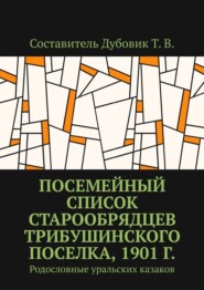 Посемейный список старообрядцев Трибушинского поселка, 1901 г. Родословные уральских казаков