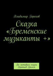 Сказка «Бременские музыканты +». По мотивам сказки Братьев Гримм