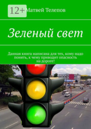Зеленый свет. Данная книга написана для тех, кому надо понять, к чему приводит опасность на дороге!