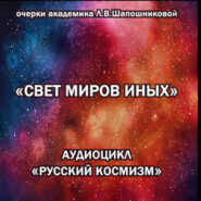Свет миров иных. Очерк академика Л.В.Шапошниковой. Аудиоцикл «Русский космизм»