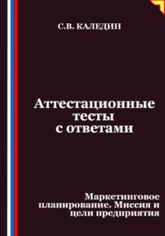 Аттестационные тесты с ответами. Маркетинговое планирование. Миссия и цели предприятия