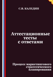 Аттестационные тесты с ответами. Процесс маркетингового стратегического планирования