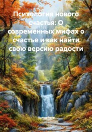 Психология нового счастья: О современных мифах о счастье и как найти свою версию радости