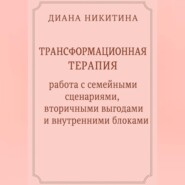 Трансформационная терапия: работа с семейными сценариями, вторичными выгодами и внутренними блоками
