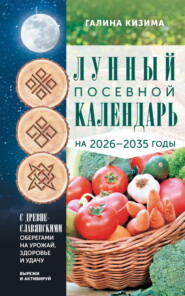 Лунный посевной календарь садовода и огородника на 2026-2035 гг. с древнеславянскими оберегами на урожай, здоровье и удачу