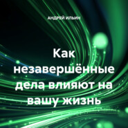 Как незавершённые дела влияют на вашу жизнь