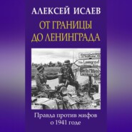 От границы до Ленинграда. Правда против мифов о 1941 годе
