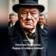 Уинстон Черчилль: Лидер в тумане войны