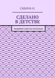 Сделано в детстве. Разбирая себя по кусочкам
