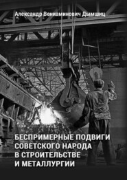 Беспримерные подвиги советского народа в строительстве и металлургии