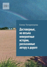 Достоверные, но весьма невероятные истории, рассказанные автору в дороге
