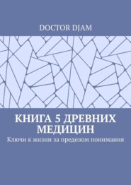 Книга 5 древних медицин. Ключи к жизни за пределом понимания