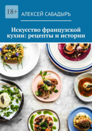 Искусство французской кухни: рецепты и истории