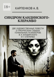 Синдром Кандинского-Клерамбо. Две художественные повести о трагических судьбах гениальных психиатров: В. Х. Кандинского и Г. Клерамбо