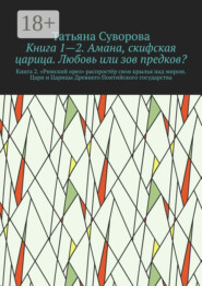Книга 1—2. Амана, скифская царица. Любовь или зов предков? Книга 2. »Римский орел» распростёр свои крылья над миром. Цари и Царицы Древнего Понтийского государства