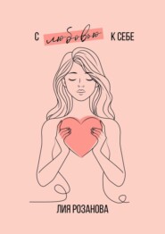 С любовью к себе. 100 техник и медитаций