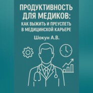 Продуктивность для медиков: как выжить и преуспеть в медицинской карьере