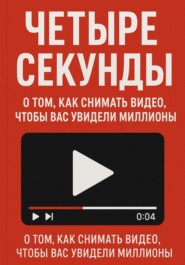 Четыре секунды. О том, как снимать видео, чтобы смотрели миллионы!