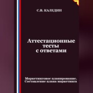 Аттестационные тесты с ответами. Маркетинговое планирование. Составление плана маркетинга