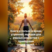 Книга о пользе и вреде утренней зарядки для разных возрастов с примерами упражнений.
