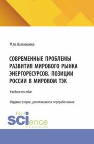 Современные проблемы развития мирового рынка энергоресурсов. Позиции России в мировом ТЭК. (Аспирантура, Бакалавриат, Магистратура). Учебное пособие.