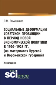 Социальные деформации советской провинции в период новой экономической политики в 1920-1928гг. (на материалах Курской и Воронежской губерний). (Аспирантура, Бакалавриат, Магистратура). Монография.