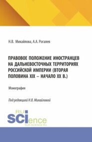 Правовое положение иностранцев на дальневосточных территориях Российской империи (вторая половина XIX – начало XX в.). (Аспирантура, Бакалавриат, Магистратура). Монография.