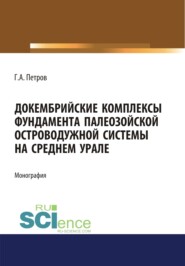Докембрийские комплексы фундамента палеозойской островодужной системы на Среднем Урале. (Аспирантура, Бакалавриат, Магистратура). Монография.