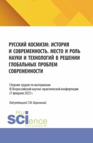 Русский космизм: история и современность. Место и роль науки и технологий в решении глобальных проблем современности: сборник трудов по материалам IX