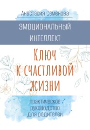 Эмоциональный интеллект. Ключ к счастливой жизни (практическое руководство для родителей)
