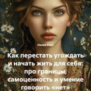 Как перестать угождать и начать жить для себя: про границы, самоценность и умение говорить «нет»