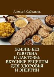 Жизнь без глютена и лактозы: Вкусные рецепты для здоровья и энергии