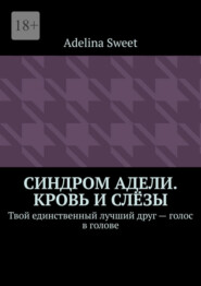 Синдром Адели. Кровь и слёзы. Твой единственный лучший друг – голос в голове