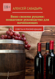 Вино своими руками: пошаговое руководство для начинающих. Советы и рекомендации