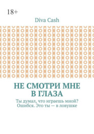 Не смотри мне в глаза. Ты думал, что играешь мной? Ошибся. Это ты – в ловушке